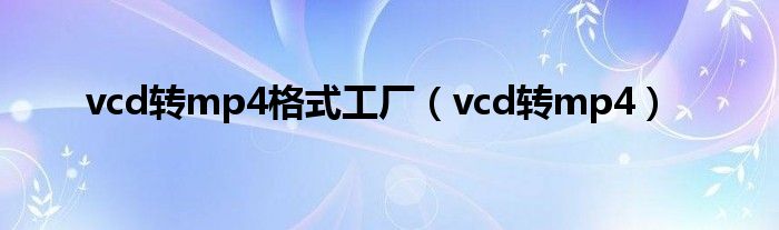 vcd转mp4格式工厂(vcd转mp4)