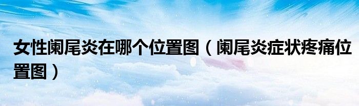 女性阑尾炎在哪个位置图(阑尾炎症状疼痛位置图)