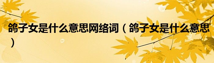 鸽子女是什么意思网络词(鸽子女是什么意思)