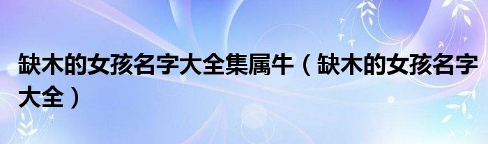 缺木的女孩名字大全集属牛(缺木的女孩名字大全)
