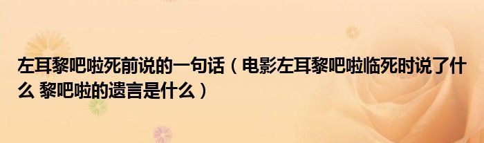 左耳黎吧啦死前说的一句话(电影左耳黎吧啦临死时说了什么 黎吧啦的遗言是什么)
