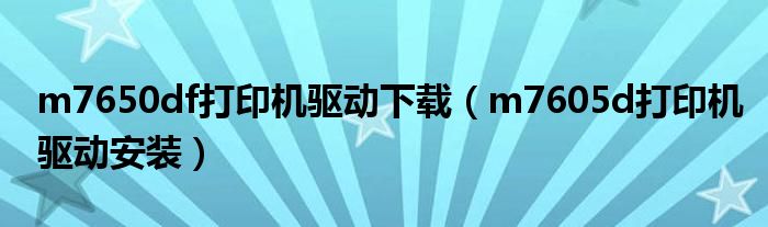 m7650df打印机驱动下载(m7605d打印机驱动安装)