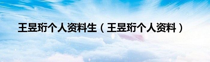 王昱珩个人资料生(王昱珩个人资料)