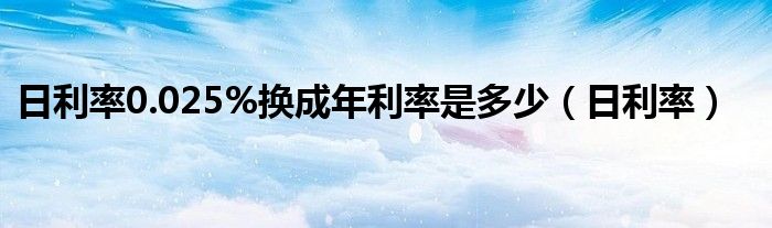 日利率0.025%换成年利率是多少(日利率)