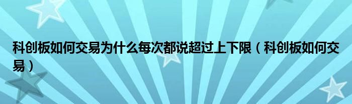 科创板如何交易为什么每次都说超过上下限(科创板如何交易)