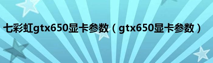 七彩虹gtx650显卡参数(gtx650显卡参数)