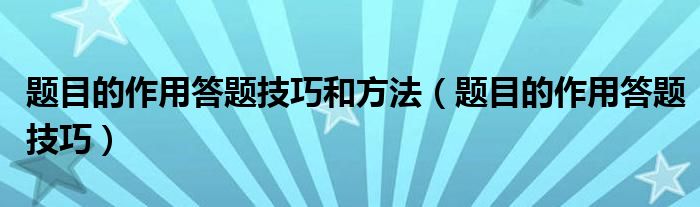 题目的作用答题技巧和方法(题目的作用答题技巧)