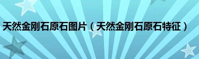 天然金刚石原石图片(天然金刚石原石特征)
