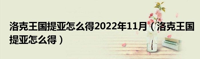 洛克王国提亚怎么得2022年11月(洛克王国提亚怎么得)