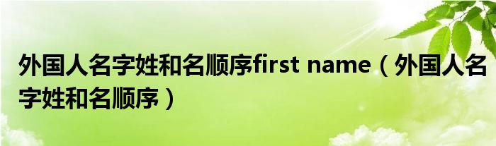 外国人名字姓和名顺序first name（外国人名字姓和名顺序）