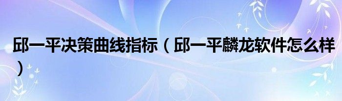 邱一平决策曲线指标(邱一平麟龙软件怎么样)