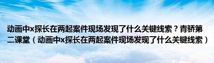 动画中x探长在两起案件现场发现了什么关键线索?青骄第二课堂(动画中x探长在两起案件现场发现了什么关键线索)