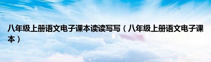 八年级上册语文电子课本读读写写(八年级上册语文电子课本)