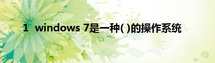 1 windows 7是一种( )的操作系统