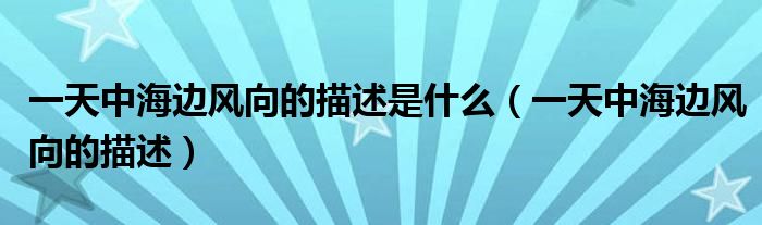 一天中海边风向的描述是什么(一天中海边风向的描述)