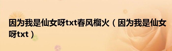 因为我是仙女呀txt春风榴火(因为我是仙女呀txt)