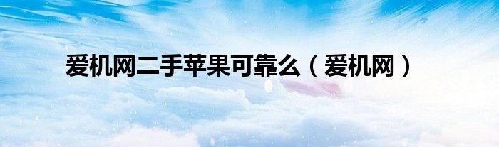 爱机网二手苹果可靠么（爱机网）