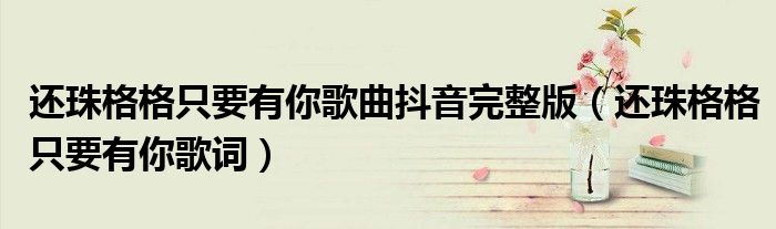 还珠格格只要有你歌曲抖音完整版(还珠格格只要有你歌词)