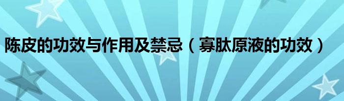 陈皮的功效与作用及禁忌(寡肽原液的功效)