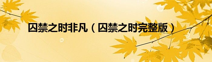 囚禁之时非凡(囚禁之时完整版)