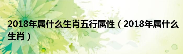 2018年属什么生肖五行属性(2018年属什么生肖)