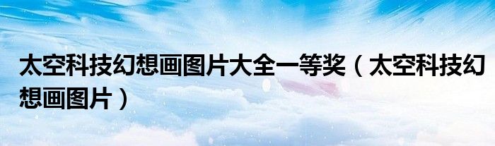 太空科技幻想画图片大全一等奖(太空科技幻想画图片)