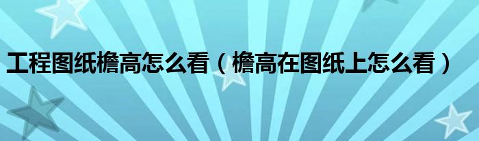 工程图纸檐高怎么看(檐高在图纸上怎么看)