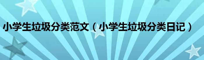 小学生垃圾分类范文(小学生垃圾分类日记)