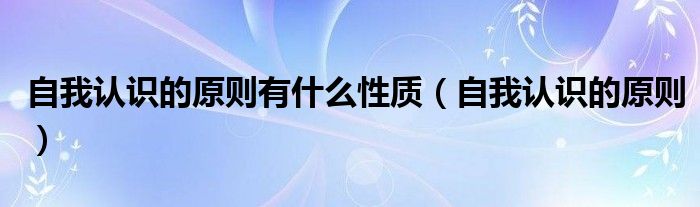 自我认识的原则有什么性质(自我认识的原则)