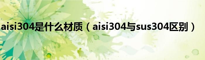 aisi304是什么材质(aisi304与sus304区别)