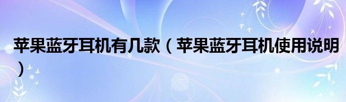 苹果蓝牙耳机有几款(苹果蓝牙耳机使用说明)