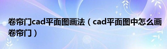 卷帘门cad平面图画法(cad平面图中怎么画卷帘门)