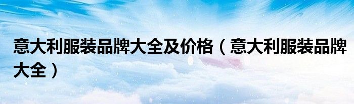 意大利服装品牌大全及价格(意大利服装品牌大全)