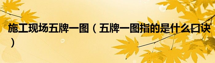 施工现场五牌一图(五牌一图指的是什么口诀)