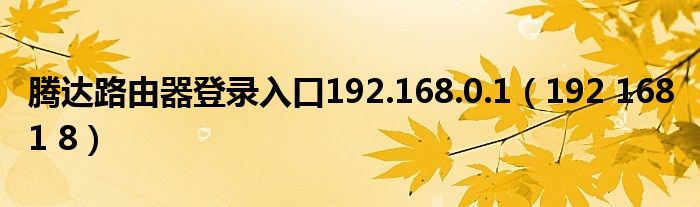 腾达路由器登录入口192.168.0.1(192 168 1 8)