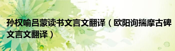 孙权喻吕蒙读书文言文翻译(欧阳询揣摩古碑文言文翻译)