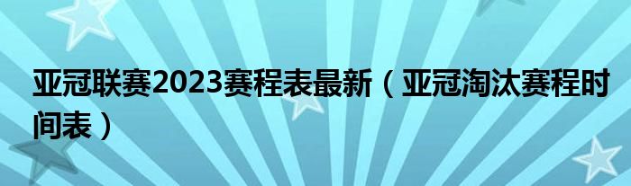 亚冠联赛2023赛程表最新(亚冠淘汰赛程时间表)