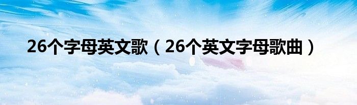 26个字母英文歌(26个英文字母歌曲)