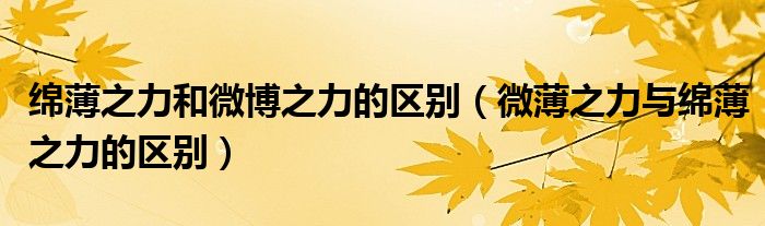 绵薄之力和微博之力的区别(微薄之力与绵薄之力的区别)