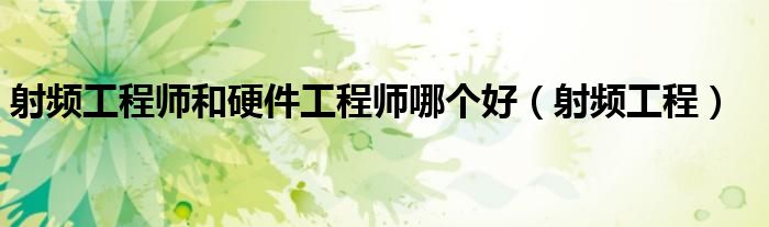 射频工程师和硬件工程师哪个好(射频工程)