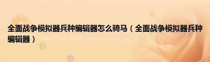全面战争模拟器兵种编辑器怎么骑马(全面战争模拟器兵种编辑器)