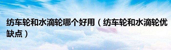 纺车轮和水滴轮哪个好用(纺车轮和水滴轮优缺点)