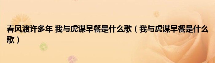 春风渡许多年 我与虎谋早餐是什么歌(我与虎谋早餐是什么歌)