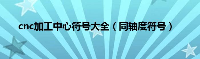 cnc加工中心符号大全(同轴度符号)