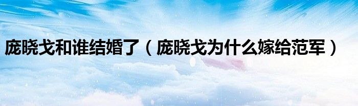 庞晓戈和谁结婚了(庞晓戈为什么嫁给范军)