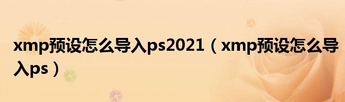 xmp预设怎么导入ps2021(xmp预设怎么导入ps)