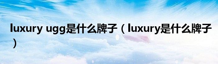 luxury ugg是什么牌子(luxury是什么牌子)
