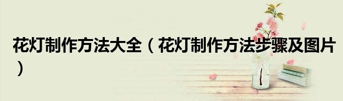 花灯制作方法大全(花灯制作方法步骤及图片)