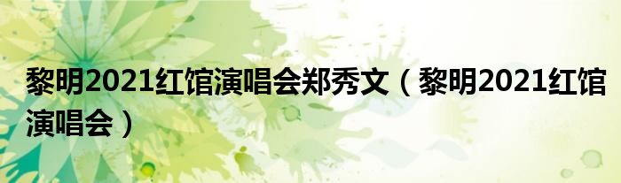 黎明2021红馆演唱会郑秀文(黎明2021红馆演唱会)
