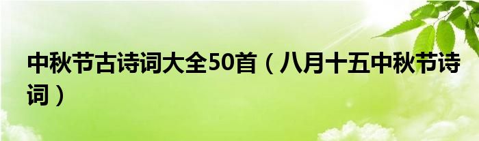 中秋节古诗词大全50首(八月十五中秋节诗词)